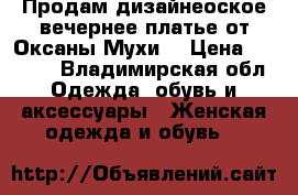 Продам дизайнеоское вечернее платье от Оксаны Мухи  › Цена ­ 7 000 - Владимирская обл. Одежда, обувь и аксессуары » Женская одежда и обувь   